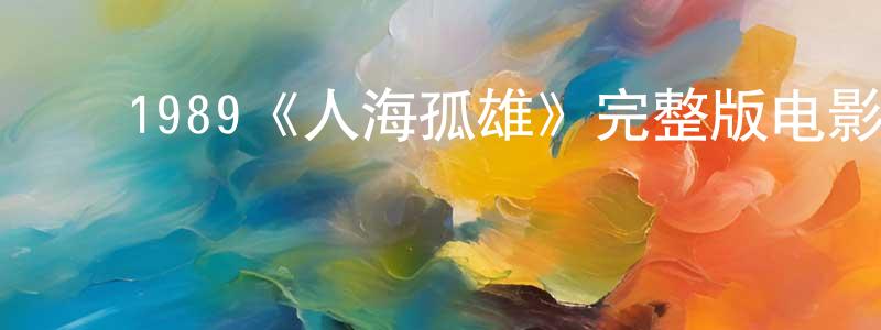 ﻿仇鑫鑫发布﻿1989《人海孤雄》完整版电影/在线观看/百度云-美剧天堂